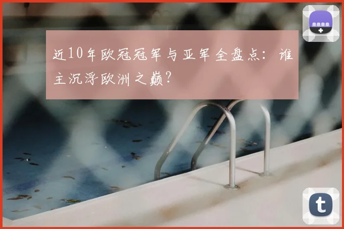 近10年欧冠冠军与亚军全盘点：谁主沉浮欧洲之巅？