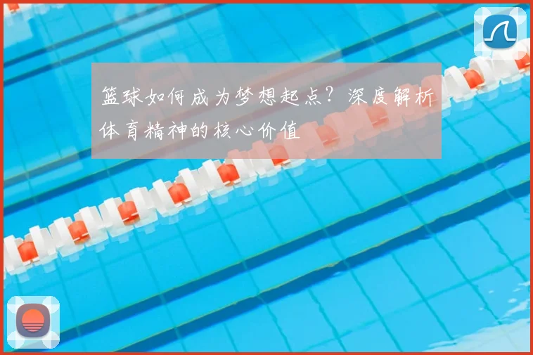 篮球如何成为梦想起点？深度解析体育精神的核心价值