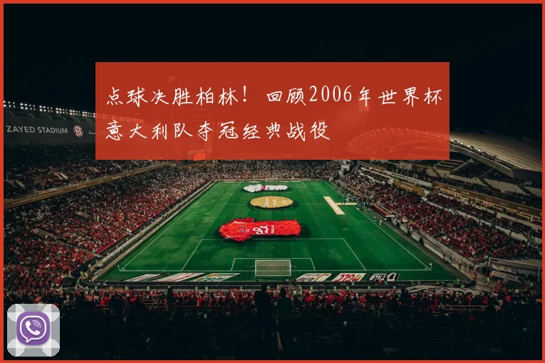 点球决胜柏林！回顾2006年世界杯意大利队夺冠经典战役