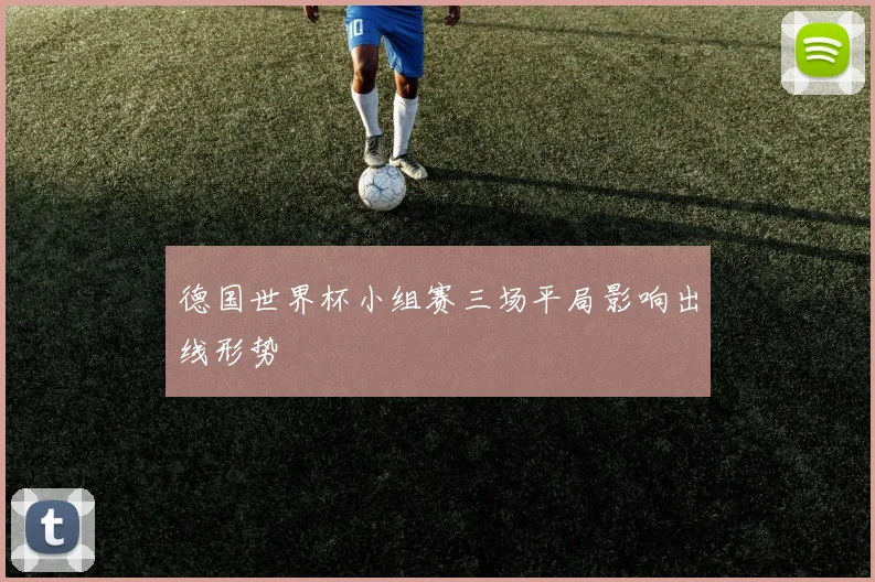 德国世界杯小组赛三场平局影响出线形势