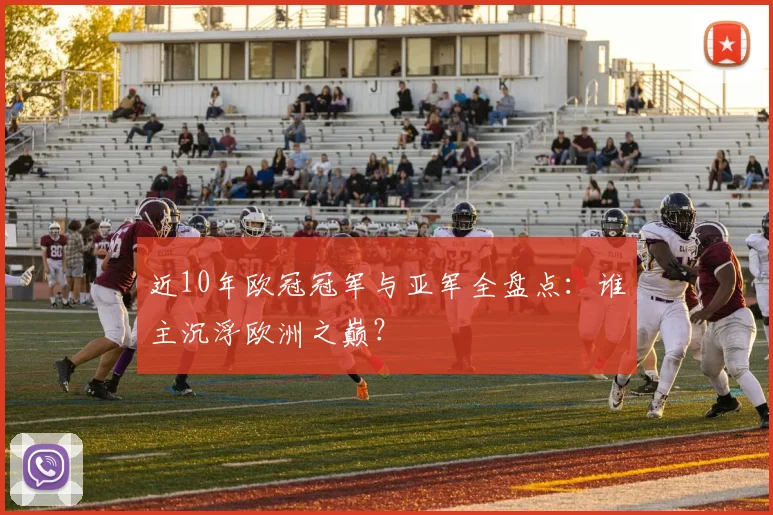 近10年欧冠冠军与亚军全盘点：谁主沉浮欧洲之巅？