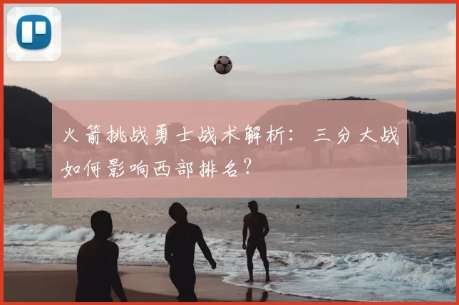 火箭挑战勇士战术解析：三分大战如何影响西部排名？