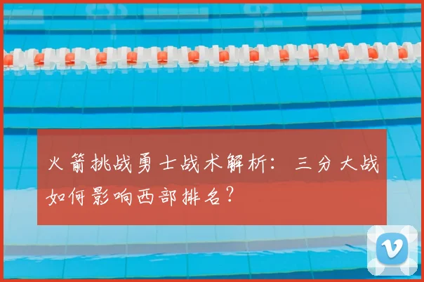 火箭挑战勇士战术解析：三分大战如何影响西部排名？