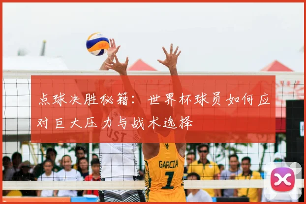 点球决胜秘籍：世界杯球员如何应对巨大压力与战术选择