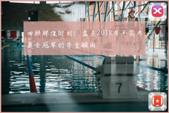 回顾辉煌时刻：盘点2018年平昌冬奥会冠军的夺金瞬间