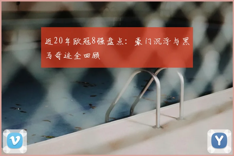 近20年欧冠8强盘点：豪门沉浮与黑马奇迹全回顾