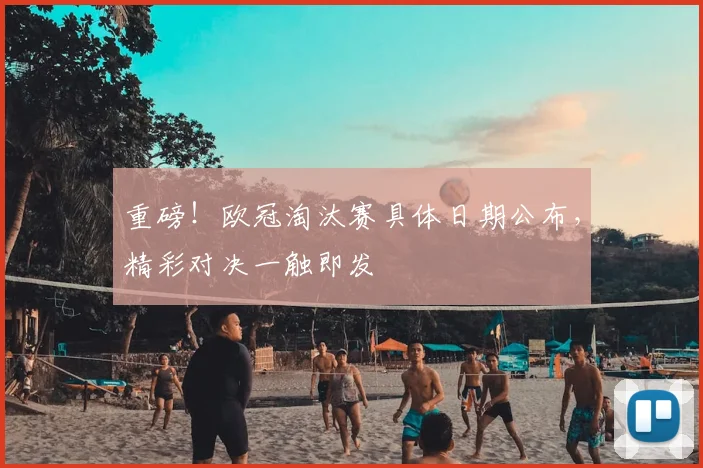 重磅！欧冠淘汰赛具体日期公布，精彩对决一触即发