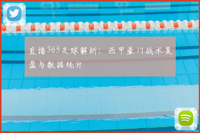 直播365足球解析：西甲豪门战术复盘与数据统计